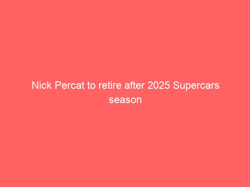 Nick Percat to retire after 2025 Supercars season