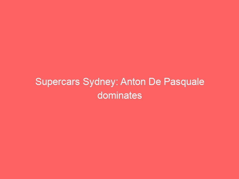 Supercars Sydney: Anton De Pasquale dominates night race