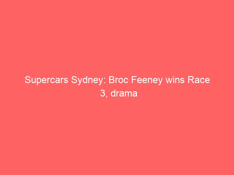 Supercars Sydney: Broc Feeney wins Race 3, drama for Kai Allen